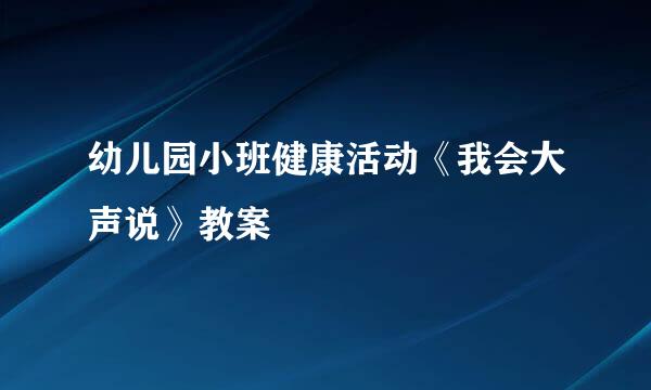 幼儿园小班健康活动《我会大声说》教案