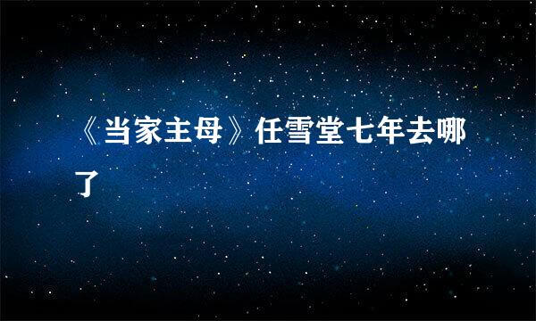 《当家主母》任雪堂七年去哪了