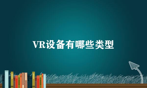 VR设备有哪些类型