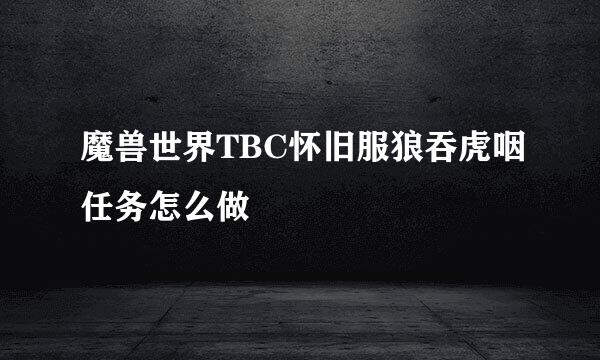 魔兽世界TBC怀旧服狼吞虎咽任务怎么做