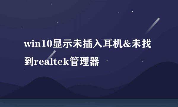 win10显示未插入耳机&未找到realtek管理器