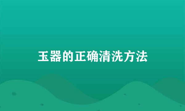 玉器的正确清洗方法