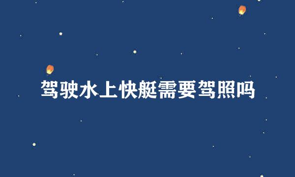 驾驶水上快艇需要驾照吗