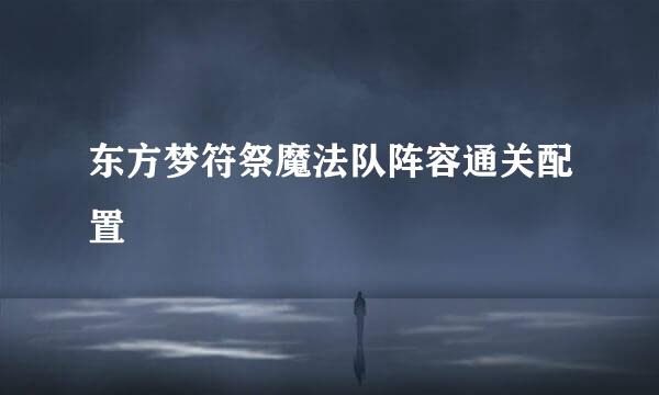 东方梦符祭魔法队阵容通关配置