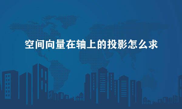 空间向量在轴上的投影怎么求