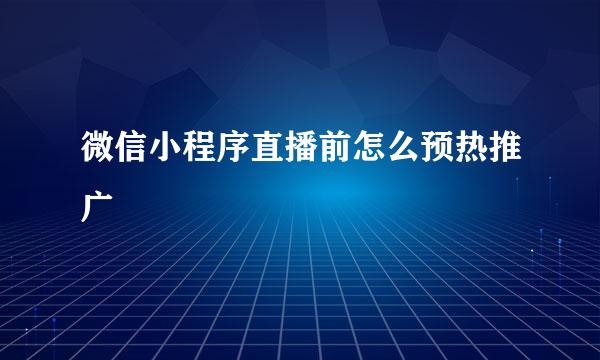 微信小程序直播前怎么预热推广
