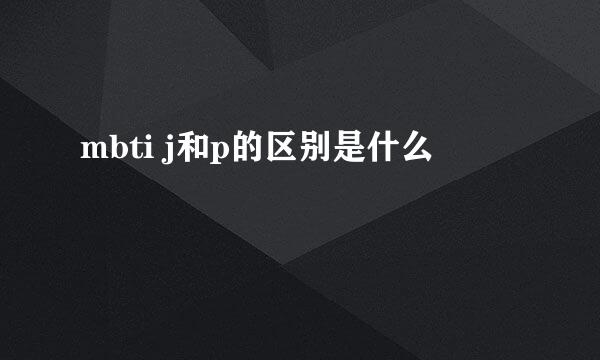 mbti j和p的区别是什么