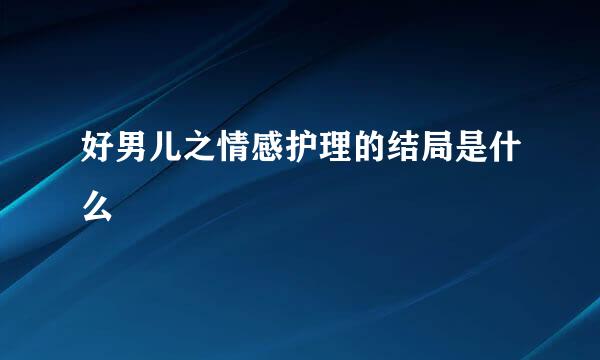 好男儿之情感护理的结局是什么