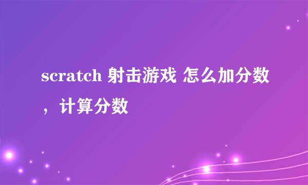 scratch 射击游戏 怎么加分数，计算分数