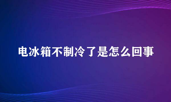 电冰箱不制冷了是怎么回事