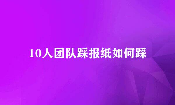 10人团队踩报纸如何踩