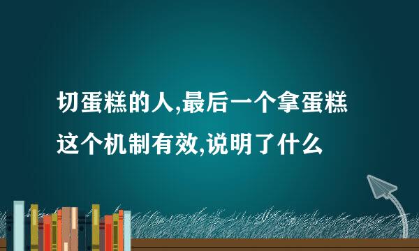 切蛋糕的人,最后一个拿蛋糕这个机制有效,说明了什么
