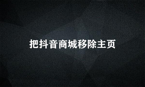 把抖音商城移除主页