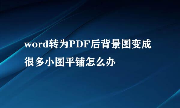 word转为PDF后背景图变成很多小图平铺怎么办