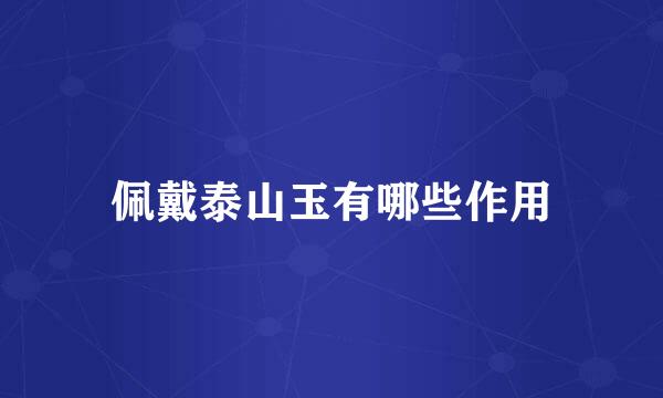 佩戴泰山玉有哪些作用