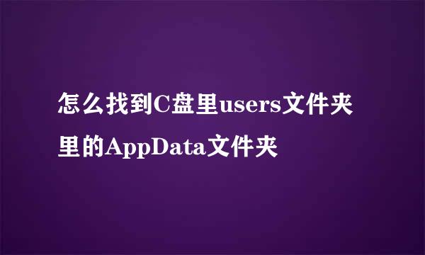 怎么找到C盘里users文件夹里的AppData文件夹