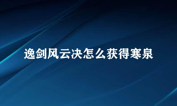 逸剑风云决怎么获得寒泉