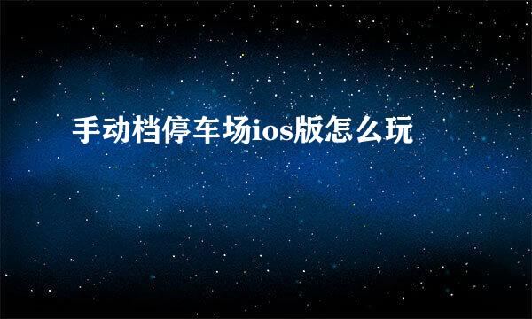 手动档停车场ios版怎么玩