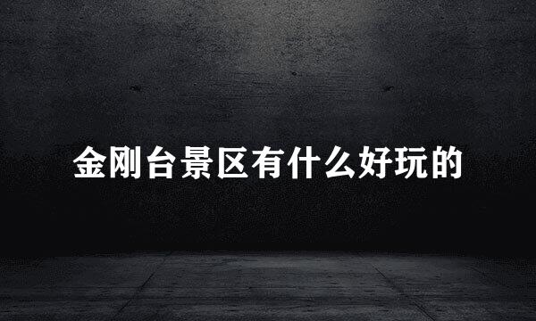 金刚台景区有什么好玩的