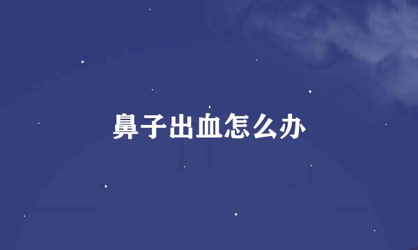 鼻子出血怎么办