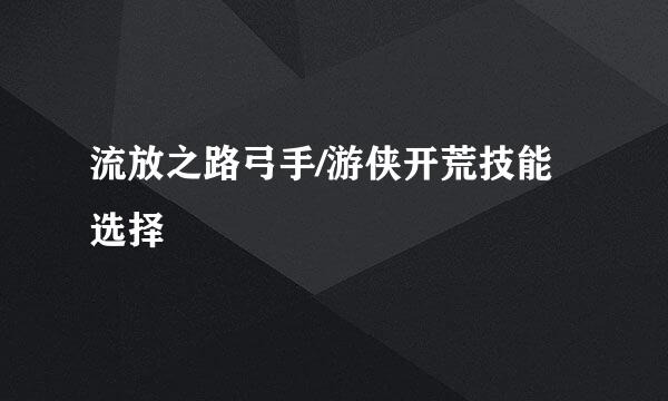 流放之路弓手/游侠开荒技能选择