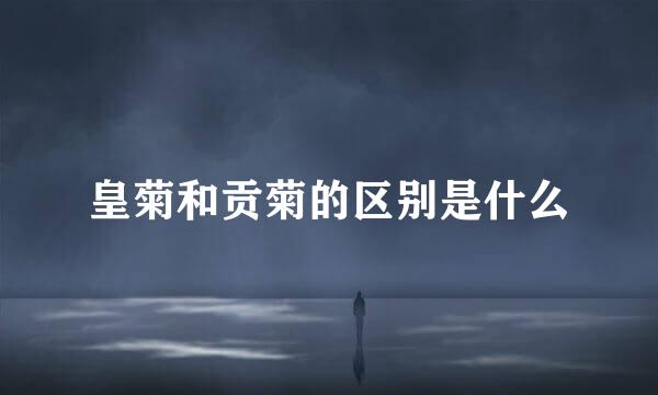 皇菊和贡菊的区别是什么