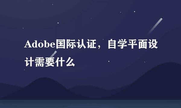 Adobe国际认证，自学平面设计需要什么