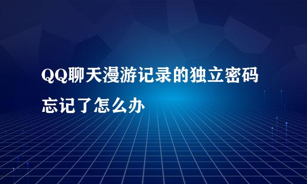 QQ聊天漫游记录的独立密码忘记了怎么办