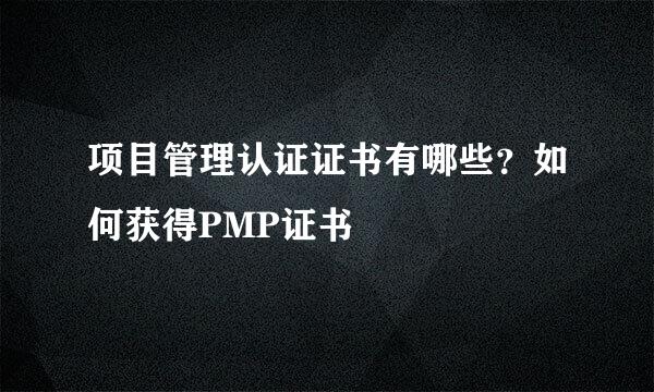 项目管理认证证书有哪些？如何获得PMP证书