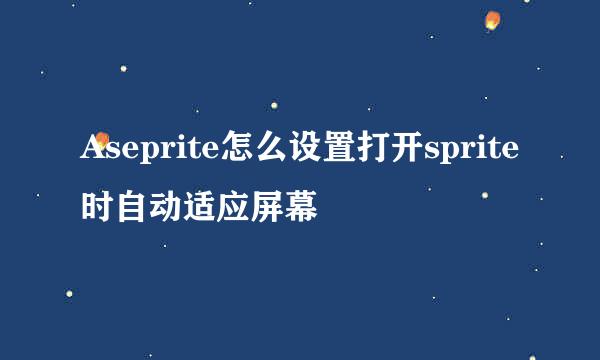 Aseprite怎么设置打开sprite时自动适应屏幕