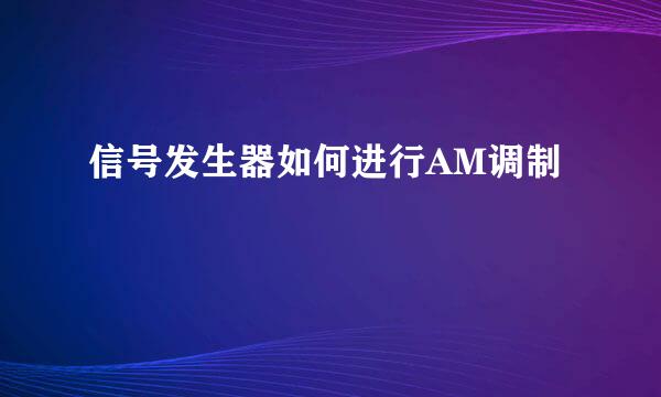 信号发生器如何进行AM调制