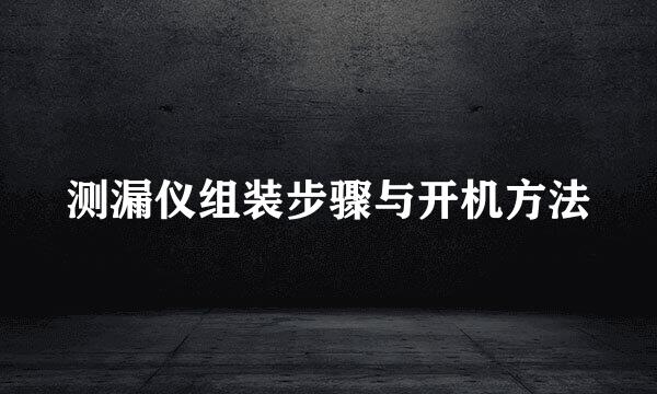 测漏仪组装步骤与开机方法