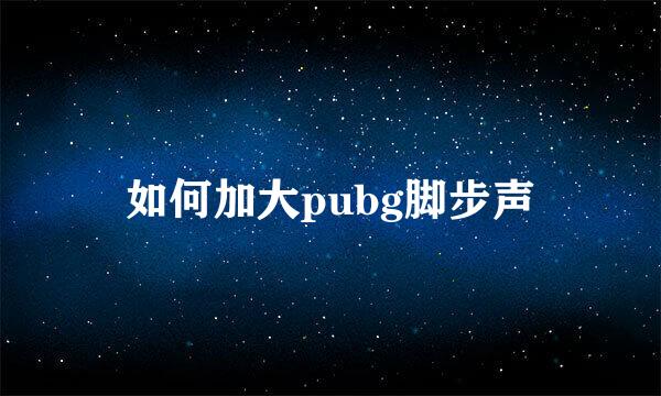 如何加大pubg脚步声