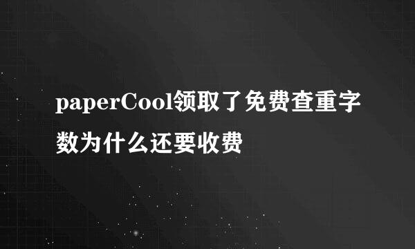 paperCool领取了免费查重字数为什么还要收费