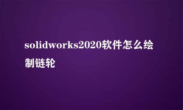 solidworks2020软件怎么绘制链轮