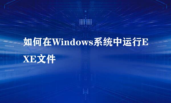 如何在Windows系统中运行EXE文件