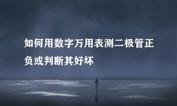 如何用数字万用表测二极管正负或判断其好坏