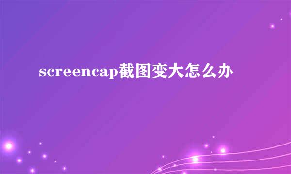 screencap截图变大怎么办