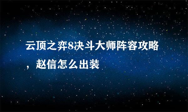 云顶之弈8决斗大师阵容攻略，赵信怎么出装