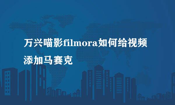 万兴喵影filmora如何给视频添加马赛克