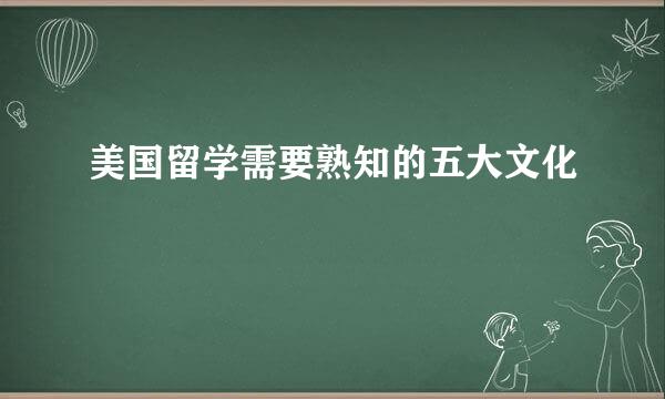 美国留学需要熟知的五大文化