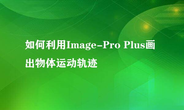如何利用Image-Pro Plus画出物体运动轨迹