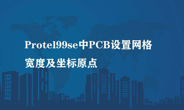 Protel99se中PCB设置网格宽度及坐标原点