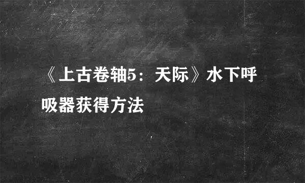 《上古卷轴5：天际》水下呼吸器获得方法