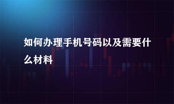 如何办理手机号码以及需要什么材料