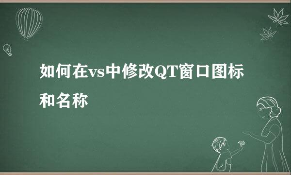 如何在vs中修改QT窗口图标和名称