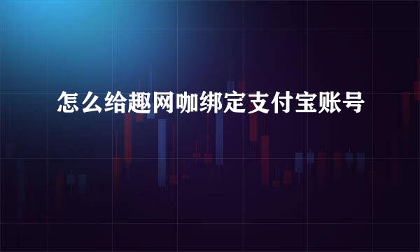 怎么给趣网咖绑定支付宝账号
