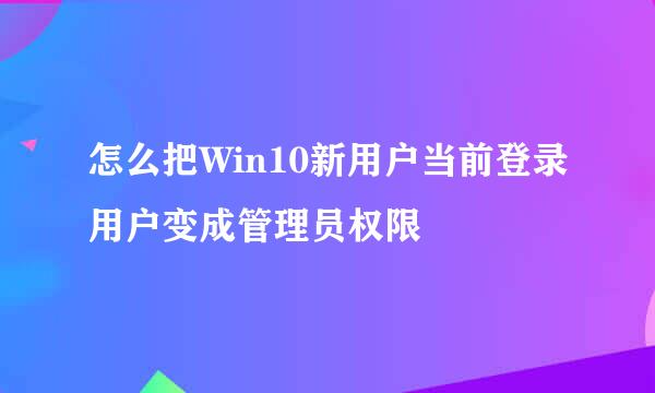 怎么把Win10新用户当前登录用户变成管理员权限