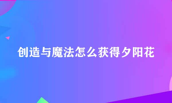 创造与魔法怎么获得夕阳花