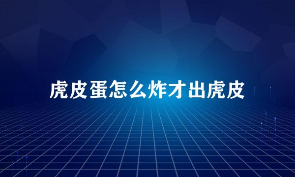 虎皮蛋怎么炸才出虎皮